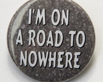 I'm On A Road To Nowhere - Pinback Button Badge 1 1/2 inch - flatback magnet or keychain