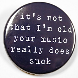 I'm Not Old Your Music Really Does Suck - Button Pinback Badge 1 1/2 inch - Magnet Keychain or Flatback