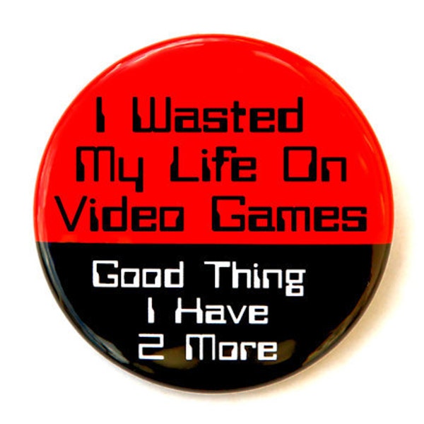 I Wasted My Life On Video Games - Button Pinback Badge 1 1/2 inch 1.5 - Flatback Magnet or Keychain