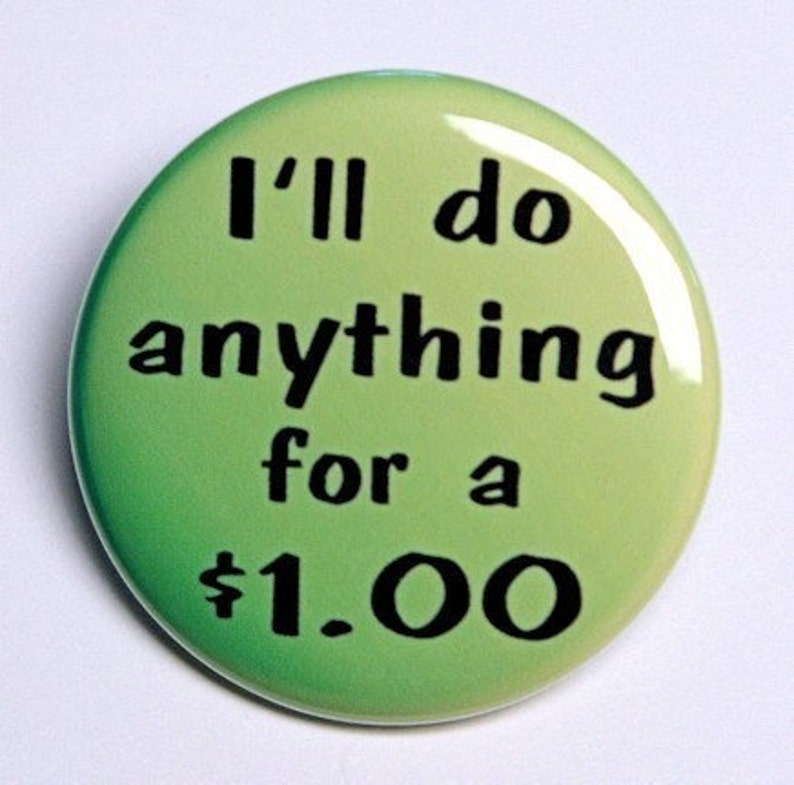I'll Do Anything For A Dollar  Pinback Button Badge 1 1/2 image 1