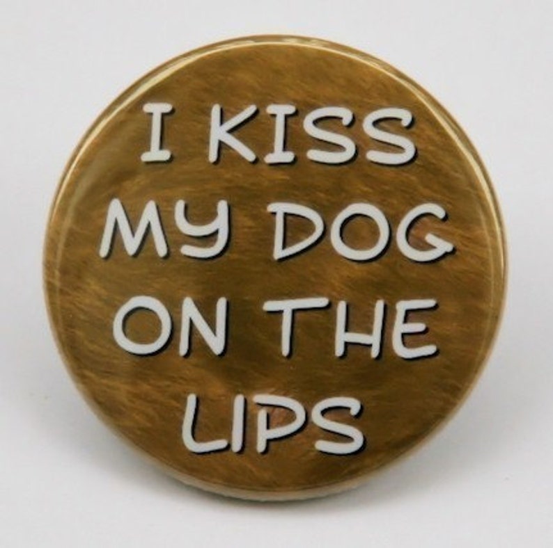 I Kiss My Dog On The Lips Button Pinback Badge 1 1/2 inch 1.5 Flatback Magnet or Keychain image 1