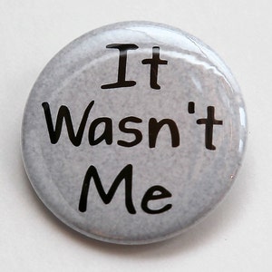 It Wasn&#39;t Me - Pinback Button Badge 1 1/2 inch - Magnet Keychain or Flatback