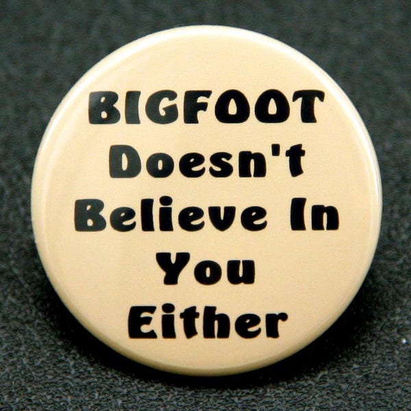 Bigfoot Doesn't Believe In You Either - Pinback Button Badge 1 1/2 inch 1.5 - flatback magnet or keychain