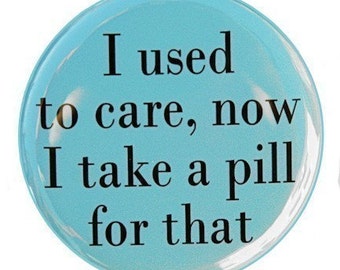 I Used To Care Now I Take A Pill - Pinback Button Badge 1 1/2 inch 1.5 - Keychain Magnet or Flatback