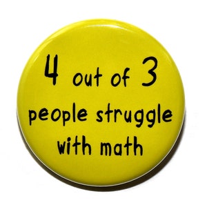 4 Out Of 3 People Struggle With Math - Pinback Button Badge 1 1/2 inch 1.5 - Magnet Keychain or Flatback