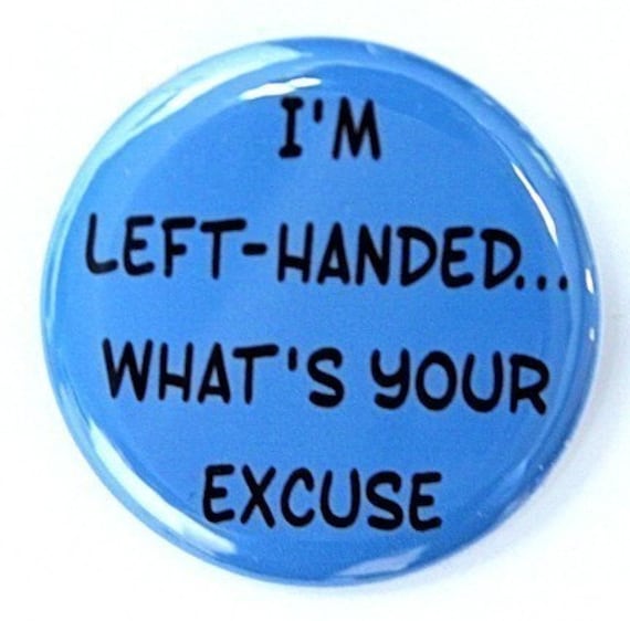 I'm Left Handed What's Your Excuse - Button Pinback Badge 1 1/2 inch - Flatback Magnet or Keychain