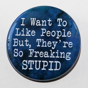 I Want To Like People But They're Stupid - Pinback Button Badge 1 1/2 inch 1.5 - Keychain Magnet or Flatback