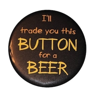 I&#39;ll Trade You This Button For A Beer - Pinback Button Badge 1 1/2 inch 1.5 - Keychain Magnet or Flatback