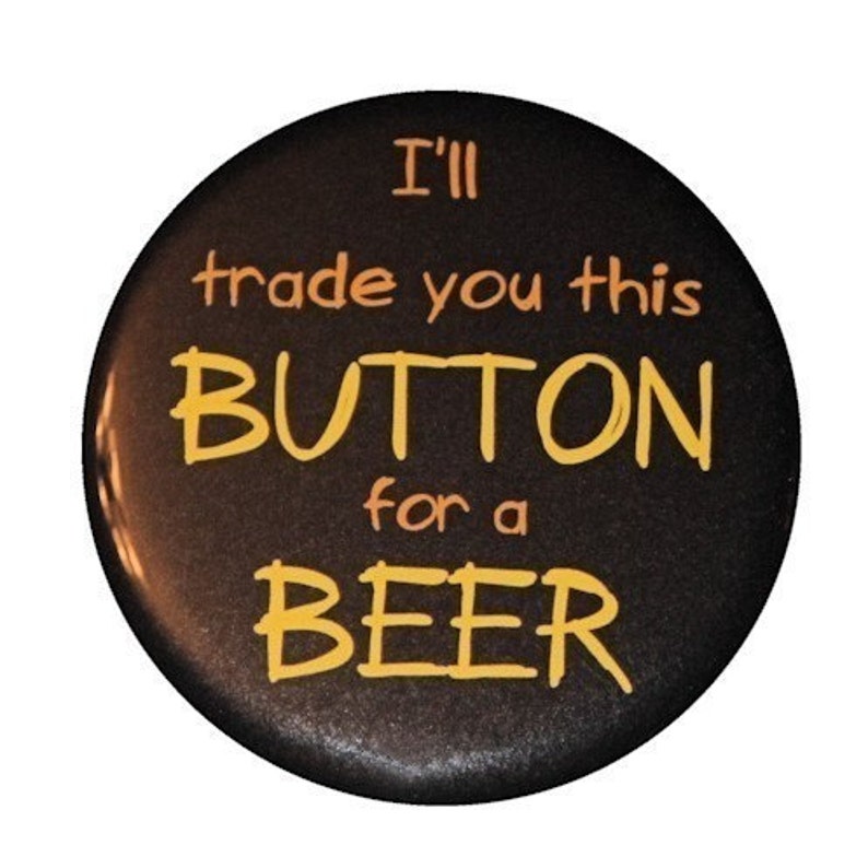 I'll Trade You This Button For A Beer Pinback Button Badge 1 1/2 inch 1.5 Keychain Magnet or Flatback image 1