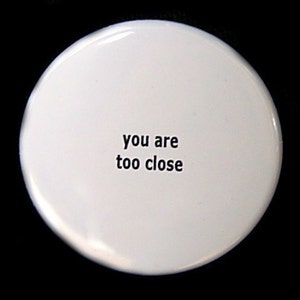You Are Too Close - Pinback Button Badge 1 1/2 inch 1.5 - Flatback Magnet or Keychain