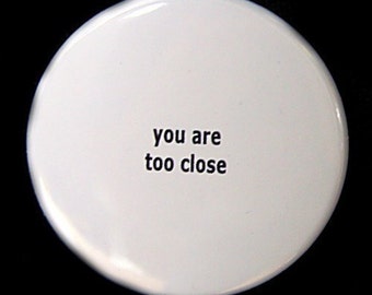 You Are Too Close - Pinback Button Badge 1 1/2 inch 1.5 - Flatback Magnet or Keychain