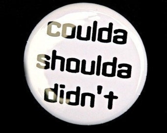 Coulda Shoulda Didn't - Button Pinback Badge 1 inch