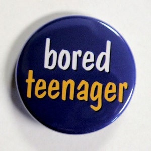 May include: A blue button with the text "bored teenager" in white and yellow lettering.