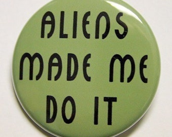 Aliens Made Me Do It - Button Pinback Badge 1 1/2 inch 1.5 - Magnet Keychain or Flatback