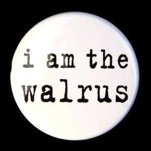 I Am The Walrus Pinback Button Badge 1 1/2 inch 1.5 Flatback, Magnet or Keychain image 1