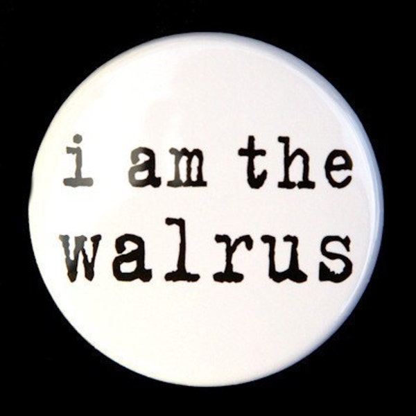 I Am The Walrus - Pinback Button Badge 1 1/2 inch 1.5 - Flatback, Magnet or Keychain