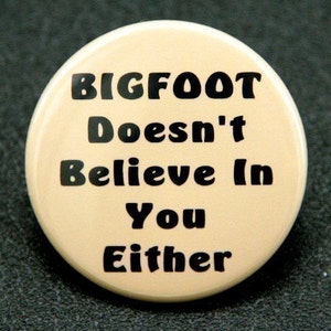 Bigfoot Doesn't Believe In You Either - Pinback Button Badge 1 1/2 inch 1.5 - Flatback Magnet or Keychain