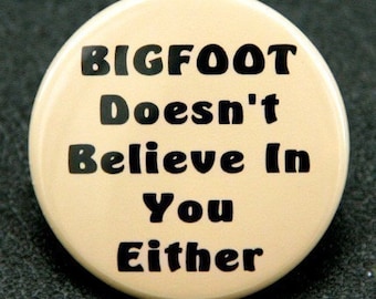 Bigfoot Doesn't Believe In You Either - Pinback Button Badge 1 1/2 inch 1.5 - Flatback Magnet or Keychain