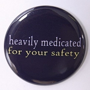 Heavily Medicated For Your Safety - Pinback Button Badge 1 1/2 inch 1.5 - Keychain Magnet or Flatback