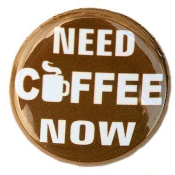 Need Coffee Now - Pinback Button Badge 1 inch