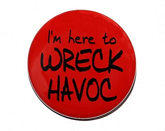 I'm Here To Wreck Havoc - Pinback Button Badge 1 1/2 inch 1.5 - Keychain Magnet or Flatback