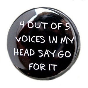 May include: Black button with white text that reads "4 out of 5 voices in my head say go for it".