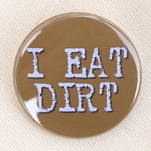 I Eat Dirt - Button Pinback Badge 1 1/2 inch - Magnet Keychain or Flatback