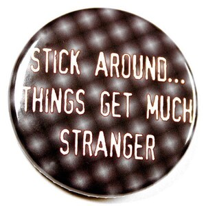 May include: A black and white button with the text "Stick around... Things get much stranger" in white.