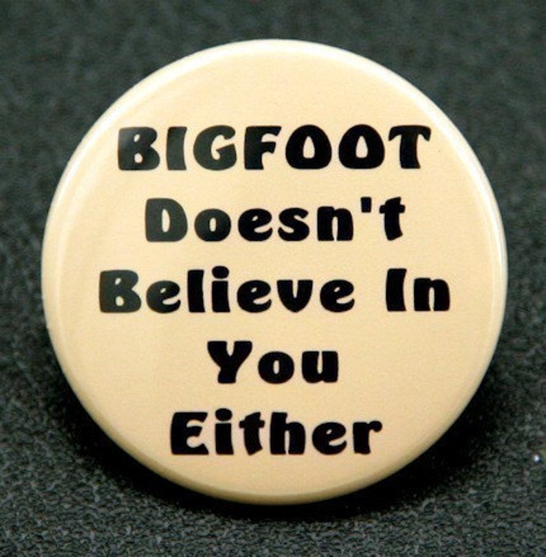 Bigfoot Doesn't Believe In You Either Pinback Button Badge 1 1/2 inch 1.5 flatback magnet or keychain image 1