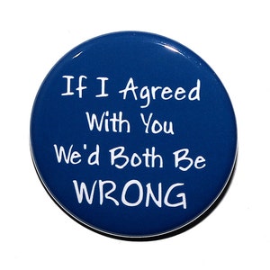 If I Agreed With You We'd Both Be Wrong - Pinback Button Badge 1 1/2 inch 1.5 - Magnet Keychain or Flatback