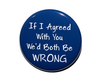 If I Agreed With You We'd Both Be Wrong - Pinback Button Badge 1 1/2 inch 1.5 - Magnet Keychain or Flatback
