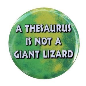 May include: A green and yellow button with the text "A Thesaurus is not a Giant Lizard" in white.