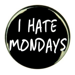 I Hate Mondays - Button Pinback Badge 1 1/2 inch 1.5 - Magnet Keychain or Flatback