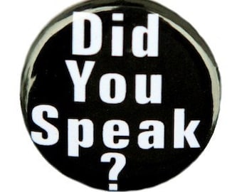 Did You Speak - Button Pinback Badge 1 inch