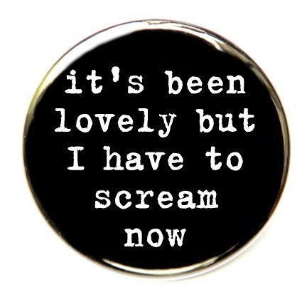 It's Been Lovely But I Have To Scream Now - Pinback Button Badge …
