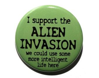 I Support The Alien Invasion - Pinback Button Badge 1 1/2 inch 1.5 - Keychain Magnet or Flatback