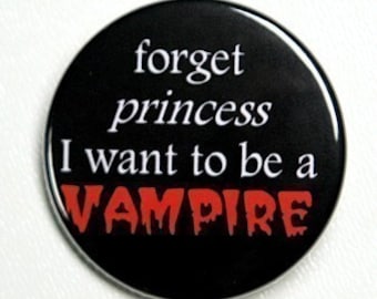 Forget Princess I Want To Be A Vampire - Pinback Button Badge 1 1/2 inch 1.5 - Keychain Magnet or Flatback