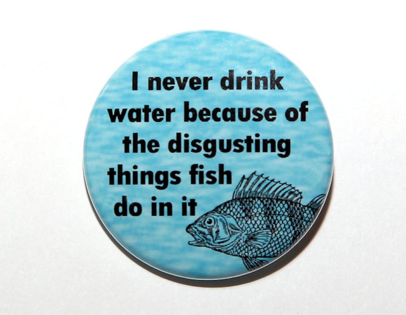 Never Drink Water Fish Do Disgusting Things In It Pinback
