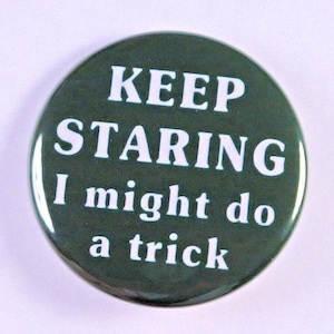 Keep Staring I Might Do A Trick - Pinback Button Badge 1 1/2 inch - Flatback Magnet or Keychain