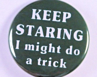 Keep Staring I Might Do A Trick - Pinback Button Badge 1 1/2 inch - Flatback Magnet or Keychain