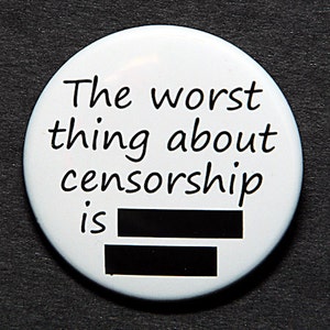 May include: White button with black text that reads "The worst thing about censorship is [blacked out]"