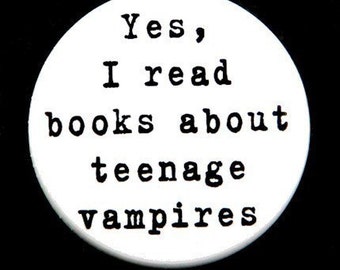 Yes I Read Books About Teenage Vampires - Pinback  Button Badge 1 1/2 inch - flatback magnet or keychain