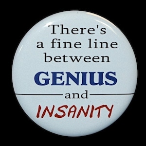 May include: A white button with black text that reads "There's a fine line between GENIUS and INSANITY". The word "GENIUS" is in blue and the word "INSANITY" is in red.