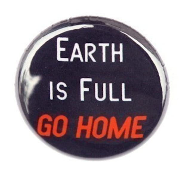 Earth Is Full Go Home - Button Pinback Badge 1 inch