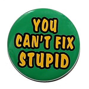 You Can't Fix Stupid - Pinback Button Badge 1 1/2 inch 1.5 - Keychain Magnet or Flatback