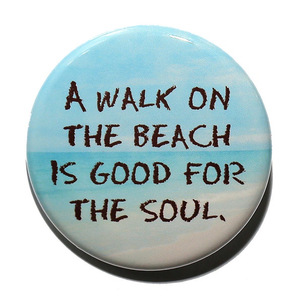 A Walk On The Beach Is Good For The Soul - Pinback Button Badge 1 1/2 inch 1.5 - Keychain Magnet or Flatback