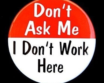 Don't Ask Me I Don't Work Here - Button Pinback Badge 1 1/2 inch