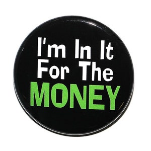 I'm In It For The Money - Pinback Button Badge 1 1/2 inch 1.5 - Magnet Keychain or Flatback