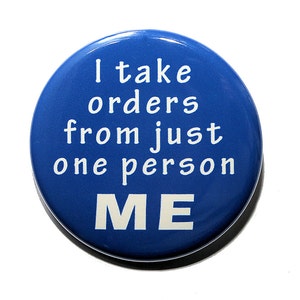 May include: Blue round button with white text that reads "I take orders from just one person ME".