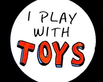 I Play With Toys - Button Pinback Badge 1 1/2 inch 1.5 - Flatback Magnet or Keychain